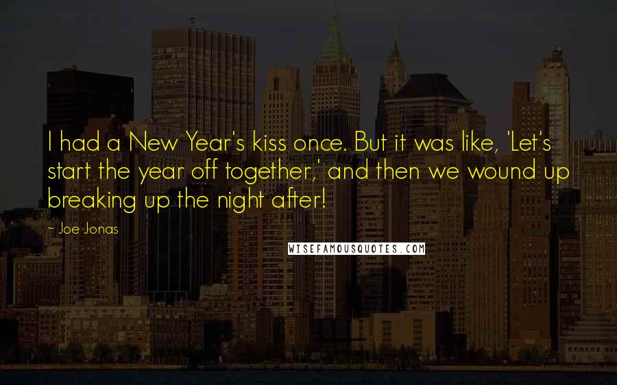 Joe Jonas Quotes: I had a New Year's kiss once. But it was like, 'Let's start the year off together,' and then we wound up breaking up the night after!