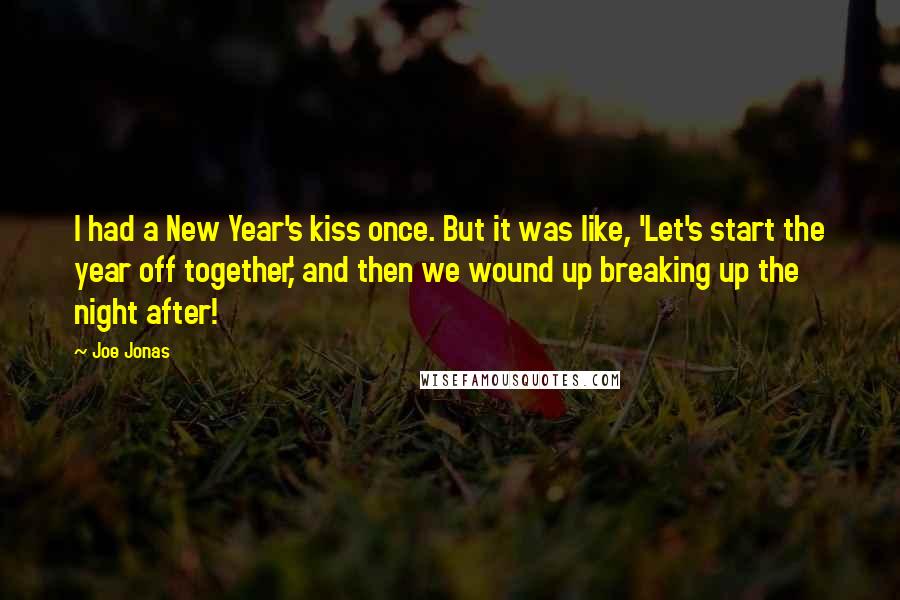 Joe Jonas Quotes: I had a New Year's kiss once. But it was like, 'Let's start the year off together,' and then we wound up breaking up the night after!