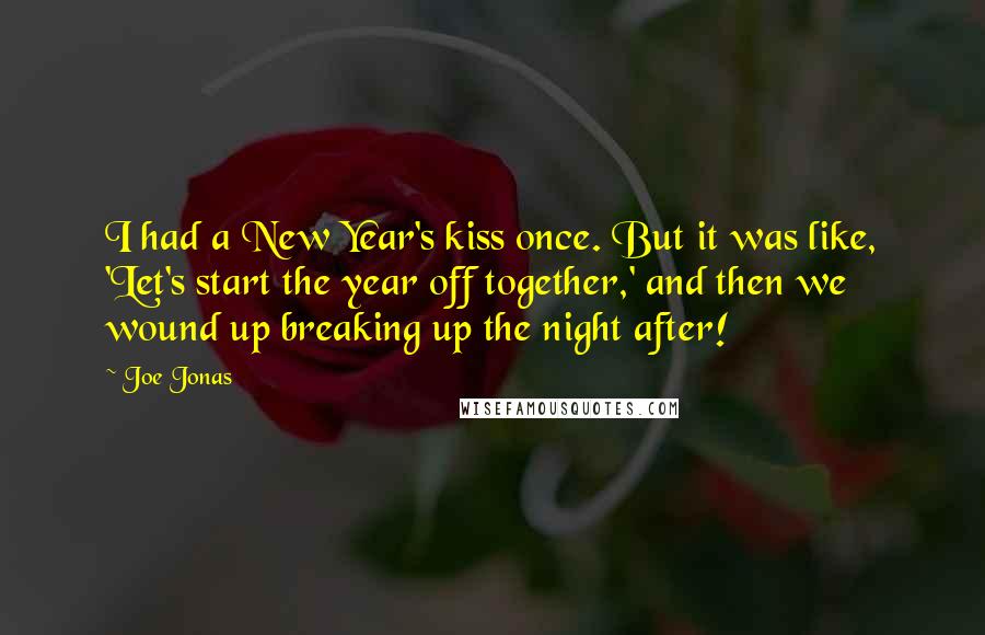 Joe Jonas Quotes: I had a New Year's kiss once. But it was like, 'Let's start the year off together,' and then we wound up breaking up the night after!