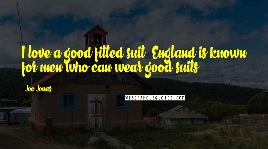 Joe Jonas Quotes: I love a good fitted suit. England is known for men who can wear good suits.