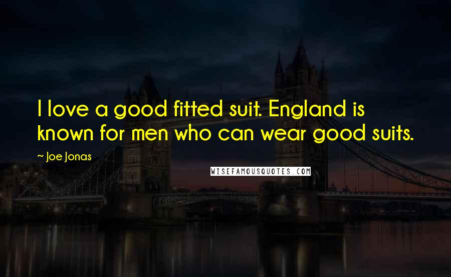 Joe Jonas Quotes: I love a good fitted suit. England is known for men who can wear good suits.