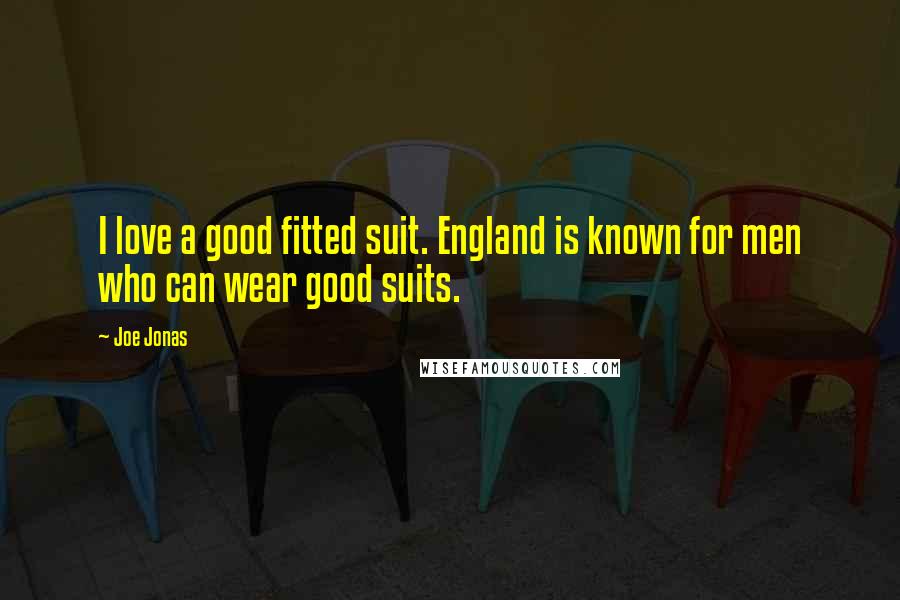 Joe Jonas Quotes: I love a good fitted suit. England is known for men who can wear good suits.