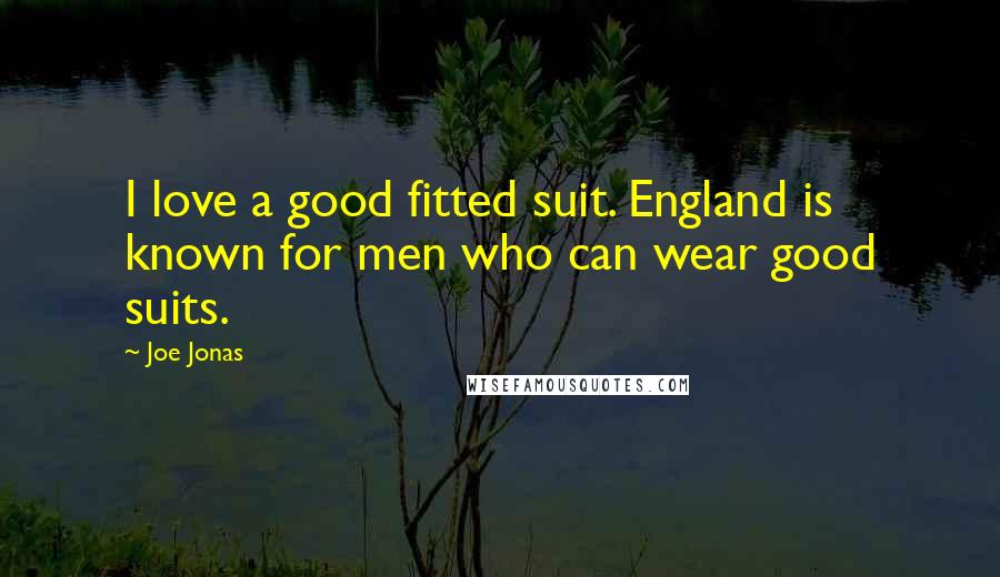 Joe Jonas Quotes: I love a good fitted suit. England is known for men who can wear good suits.