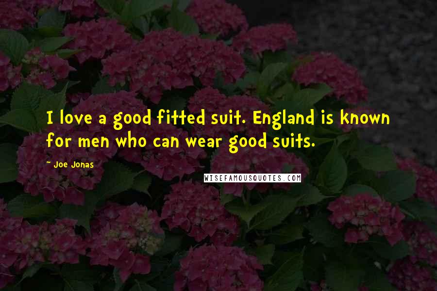 Joe Jonas Quotes: I love a good fitted suit. England is known for men who can wear good suits.