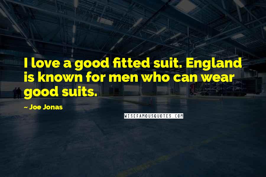 Joe Jonas Quotes: I love a good fitted suit. England is known for men who can wear good suits.