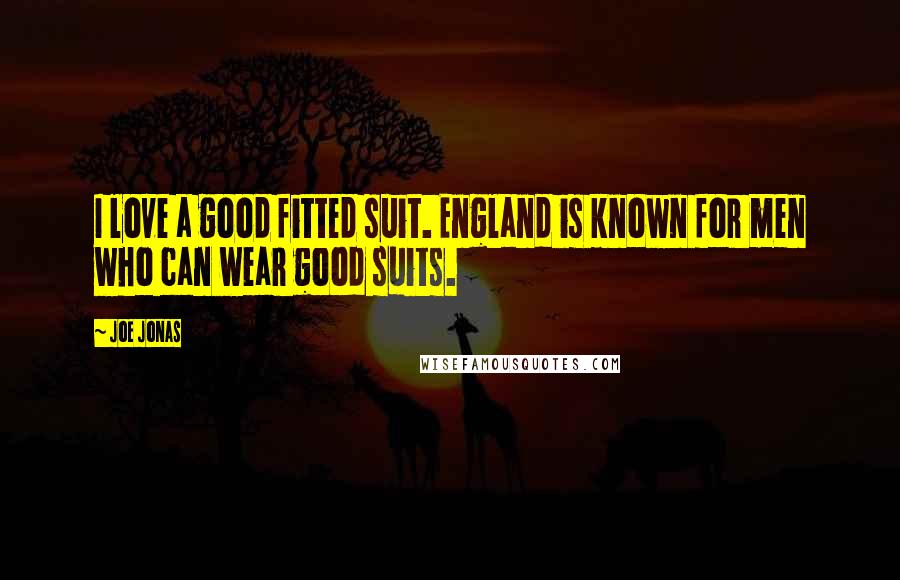 Joe Jonas Quotes: I love a good fitted suit. England is known for men who can wear good suits.