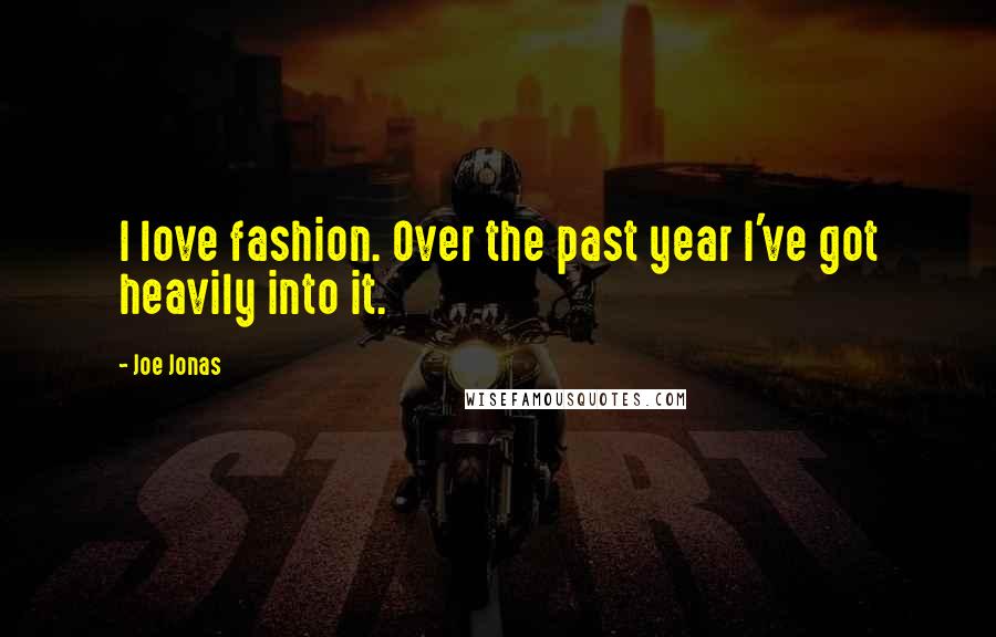 Joe Jonas Quotes: I love fashion. Over the past year I've got heavily into it.