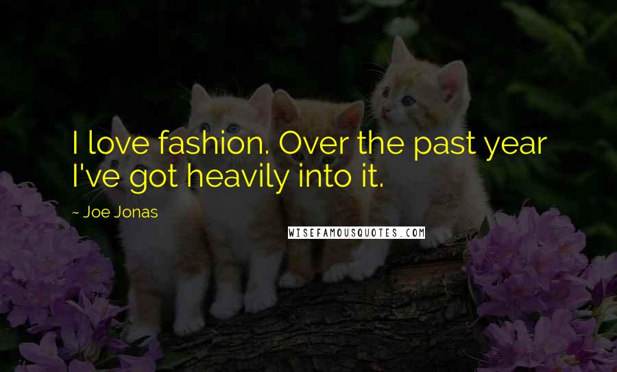 Joe Jonas Quotes: I love fashion. Over the past year I've got heavily into it.