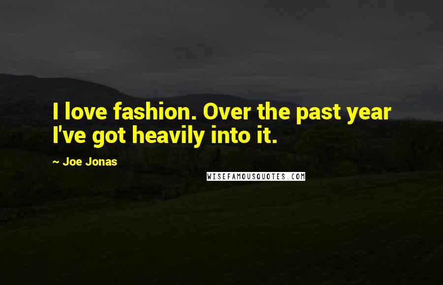 Joe Jonas Quotes: I love fashion. Over the past year I've got heavily into it.