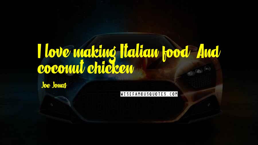 Joe Jonas Quotes: I love making Italian food. And coconut chicken.