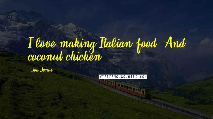 Joe Jonas Quotes: I love making Italian food. And coconut chicken.