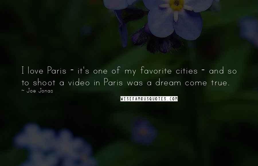 Joe Jonas Quotes: I love Paris - it's one of my favorite cities - and so to shoot a video in Paris was a dream come true.