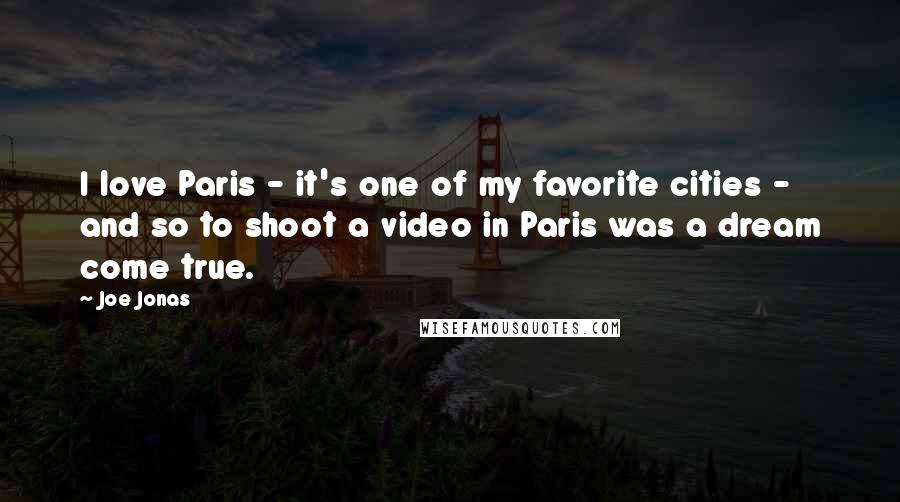 Joe Jonas Quotes: I love Paris - it's one of my favorite cities - and so to shoot a video in Paris was a dream come true.