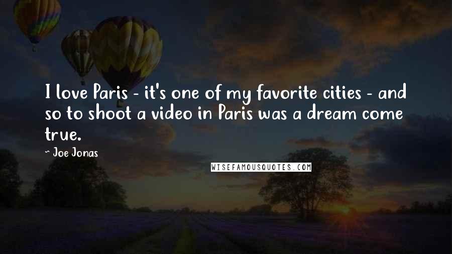 Joe Jonas Quotes: I love Paris - it's one of my favorite cities - and so to shoot a video in Paris was a dream come true.