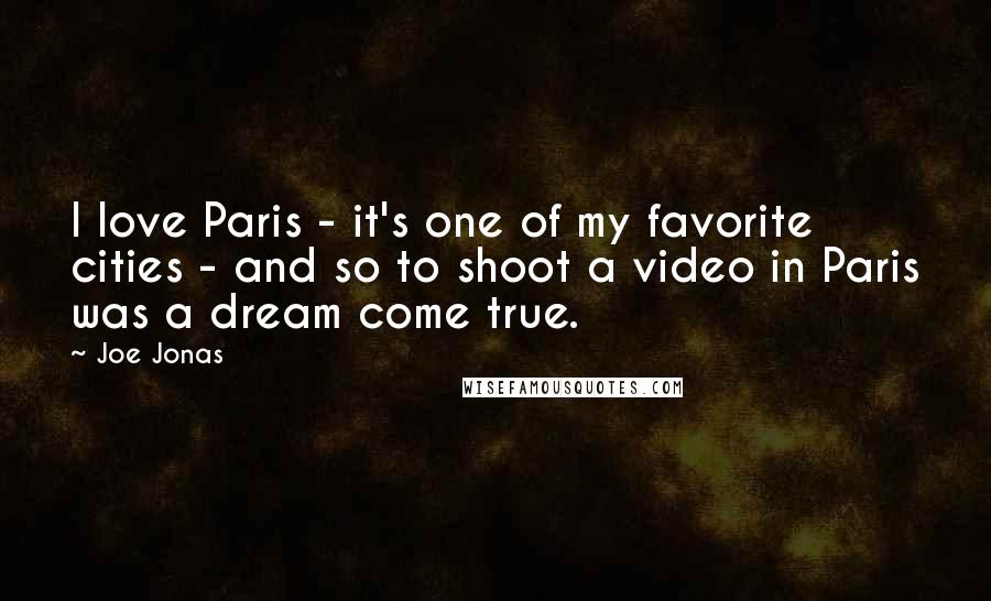 Joe Jonas Quotes: I love Paris - it's one of my favorite cities - and so to shoot a video in Paris was a dream come true.