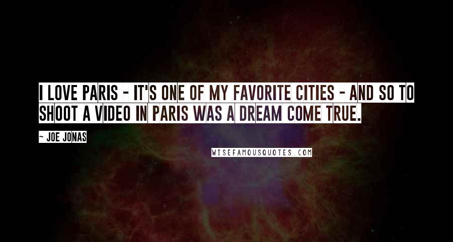 Joe Jonas Quotes: I love Paris - it's one of my favorite cities - and so to shoot a video in Paris was a dream come true.