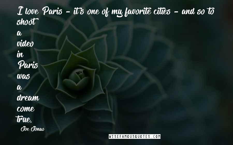 Joe Jonas Quotes: I love Paris - it's one of my favorite cities - and so to shoot a video in Paris was a dream come true.