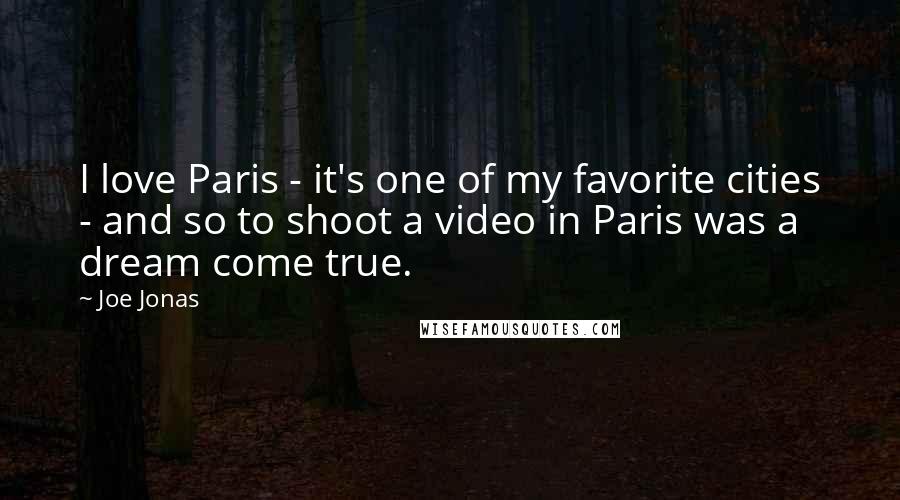 Joe Jonas Quotes: I love Paris - it's one of my favorite cities - and so to shoot a video in Paris was a dream come true.