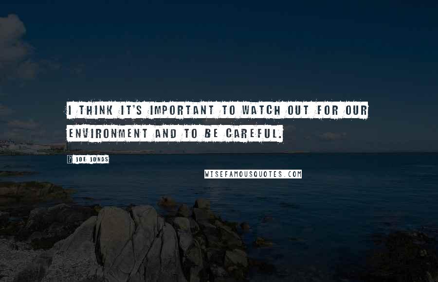 Joe Jonas Quotes: I think it's important to watch out for our environment and to be careful.