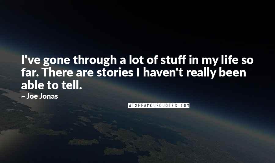 Joe Jonas Quotes: I've gone through a lot of stuff in my life so far. There are stories I haven't really been able to tell.