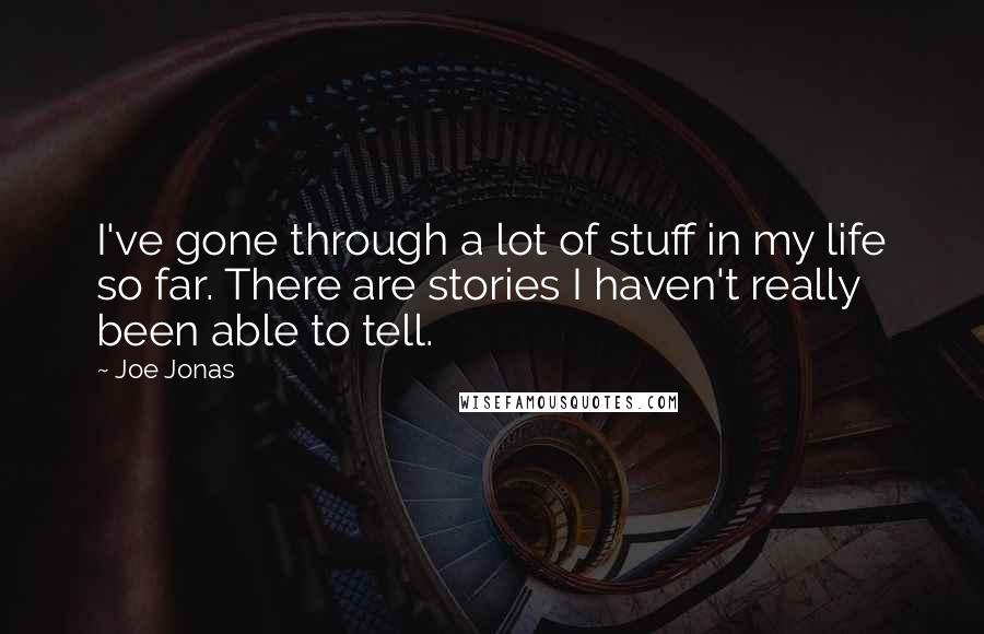 Joe Jonas Quotes: I've gone through a lot of stuff in my life so far. There are stories I haven't really been able to tell.