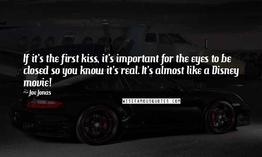 Joe Jonas Quotes: If it's the first kiss, it's important for the eyes to be closed so you know it's real. It's almost like a Disney movie!