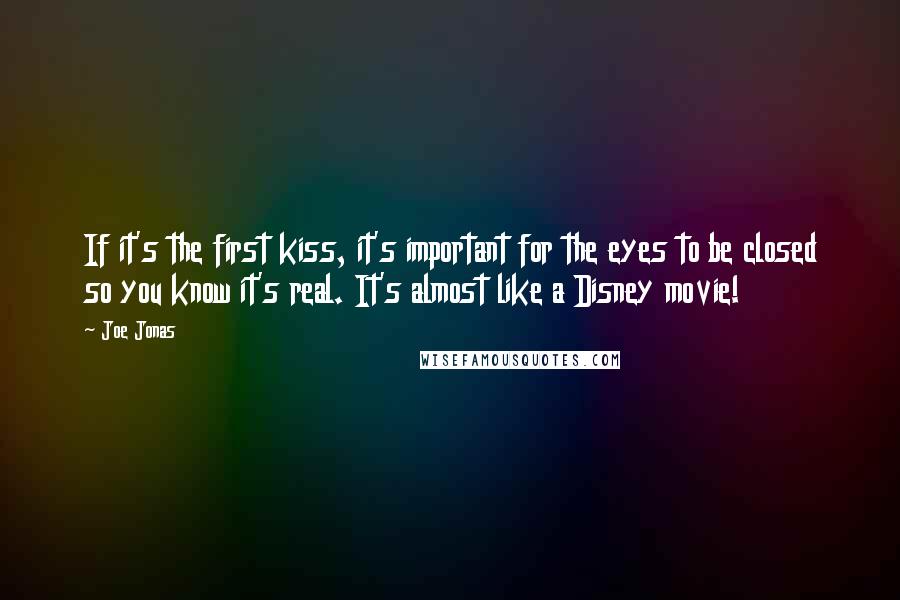 Joe Jonas Quotes: If it's the first kiss, it's important for the eyes to be closed so you know it's real. It's almost like a Disney movie!