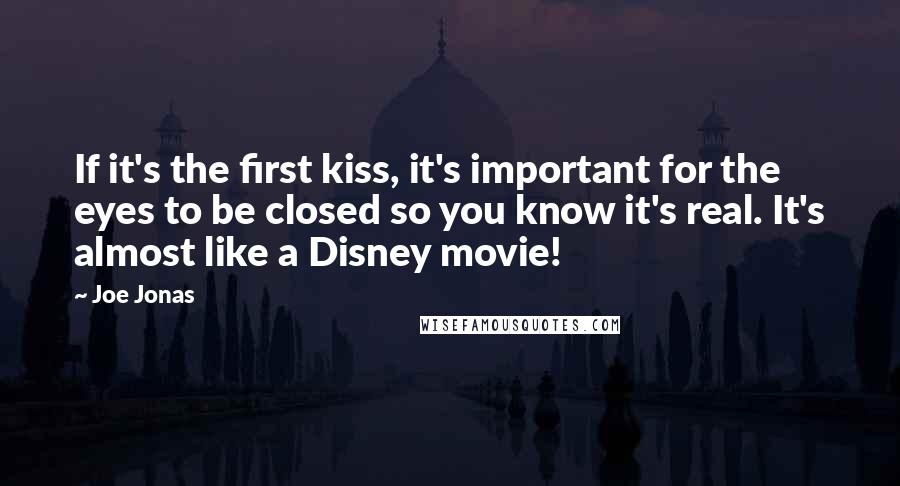 Joe Jonas Quotes: If it's the first kiss, it's important for the eyes to be closed so you know it's real. It's almost like a Disney movie!