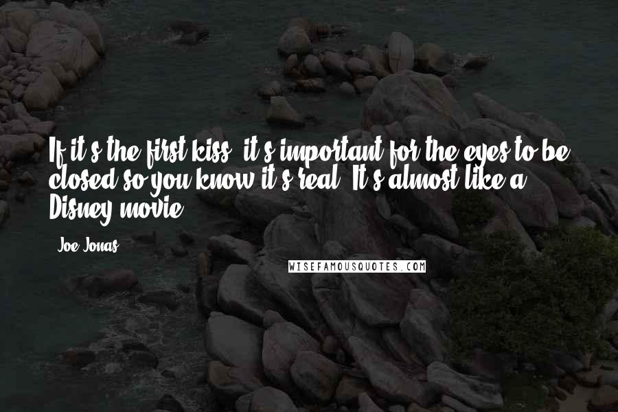 Joe Jonas Quotes: If it's the first kiss, it's important for the eyes to be closed so you know it's real. It's almost like a Disney movie!