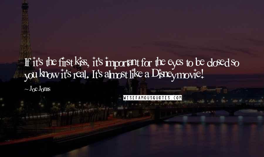 Joe Jonas Quotes: If it's the first kiss, it's important for the eyes to be closed so you know it's real. It's almost like a Disney movie!