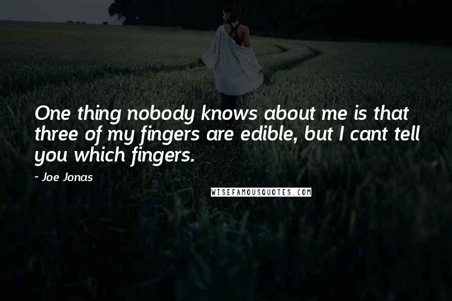 Joe Jonas Quotes: One thing nobody knows about me is that three of my fingers are edible, but I cant tell you which fingers.