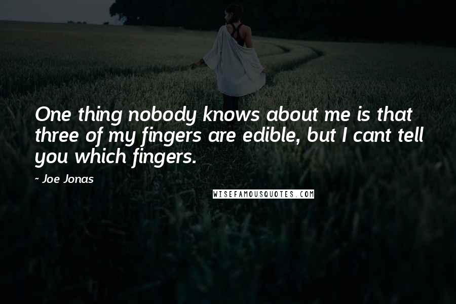 Joe Jonas Quotes: One thing nobody knows about me is that three of my fingers are edible, but I cant tell you which fingers.