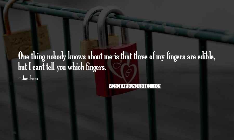 Joe Jonas Quotes: One thing nobody knows about me is that three of my fingers are edible, but I cant tell you which fingers.