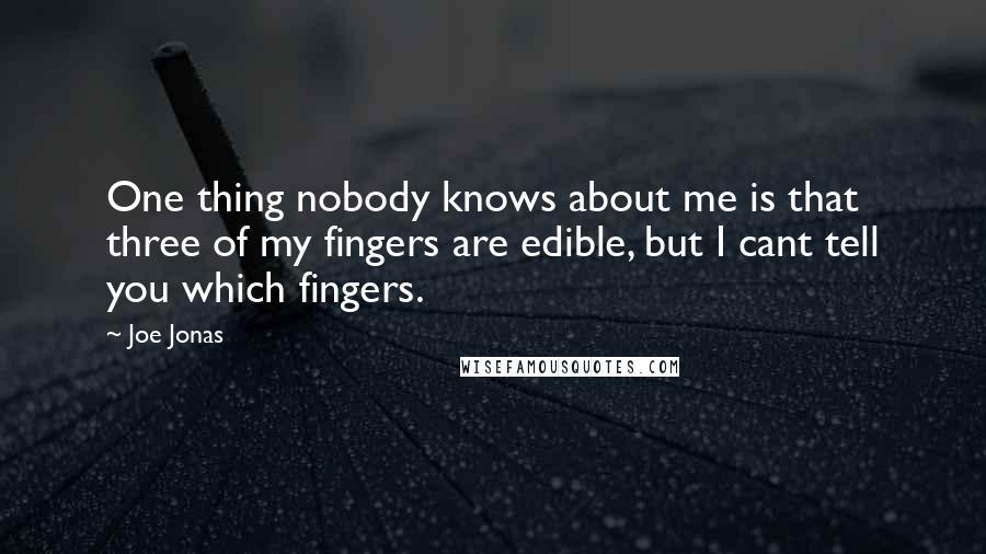 Joe Jonas Quotes: One thing nobody knows about me is that three of my fingers are edible, but I cant tell you which fingers.