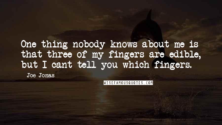 Joe Jonas Quotes: One thing nobody knows about me is that three of my fingers are edible, but I cant tell you which fingers.