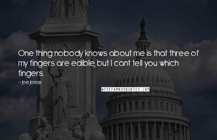 Joe Jonas Quotes: One thing nobody knows about me is that three of my fingers are edible, but I cant tell you which fingers.