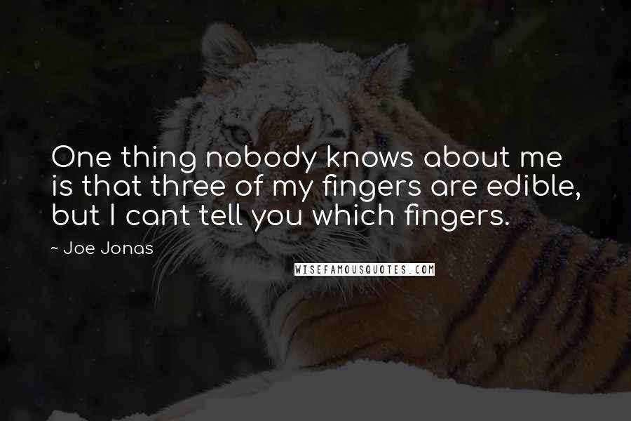 Joe Jonas Quotes: One thing nobody knows about me is that three of my fingers are edible, but I cant tell you which fingers.