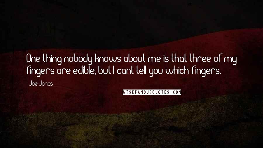 Joe Jonas Quotes: One thing nobody knows about me is that three of my fingers are edible, but I cant tell you which fingers.