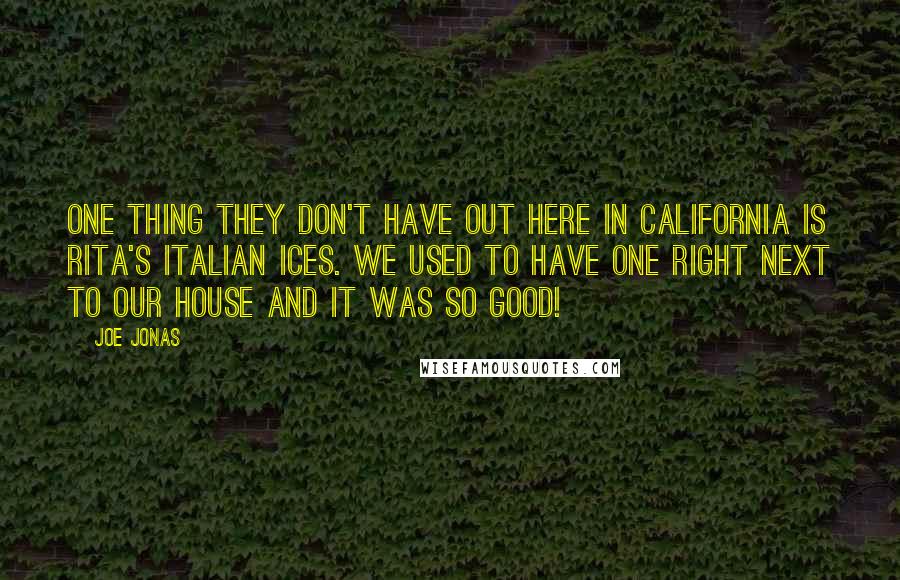 Joe Jonas Quotes: One thing they don't have out here in California is Rita's Italian Ices. We used to have one right next to our house and it was so good!