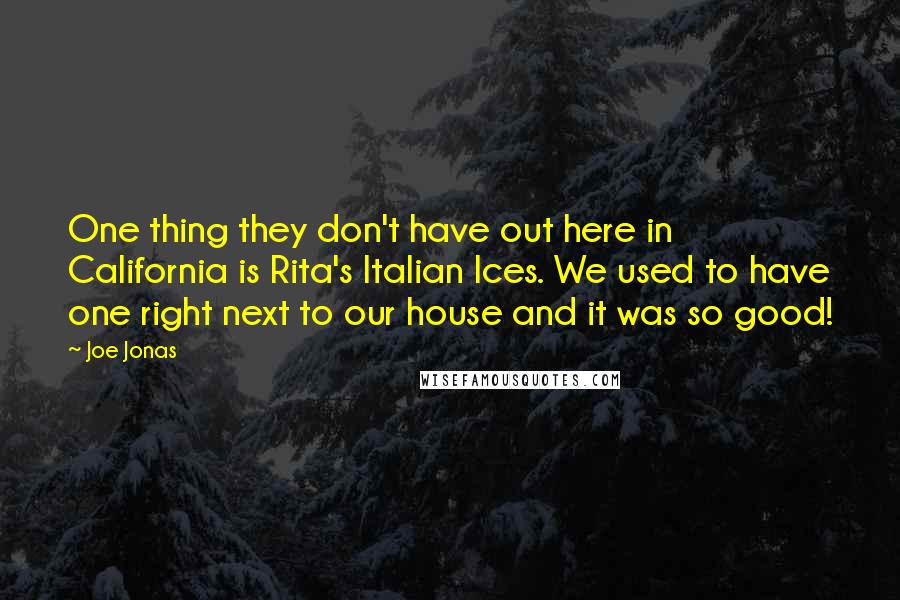 Joe Jonas Quotes: One thing they don't have out here in California is Rita's Italian Ices. We used to have one right next to our house and it was so good!