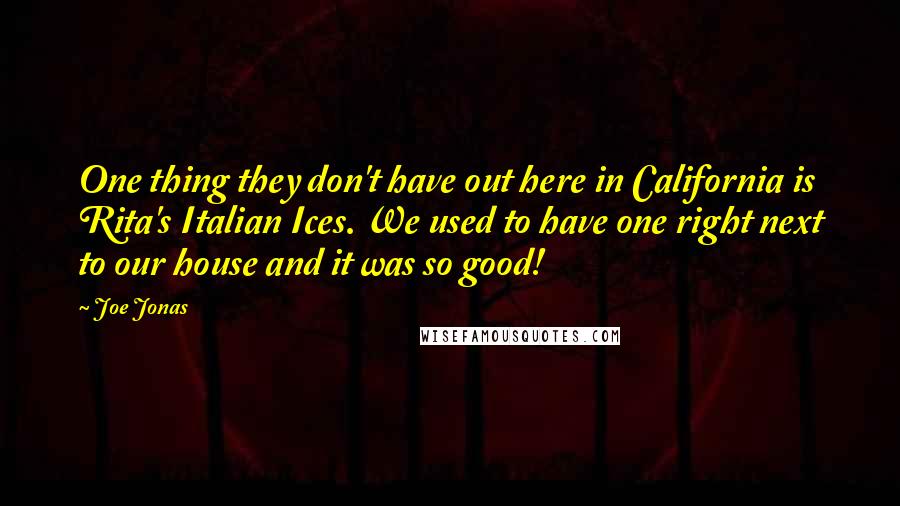 Joe Jonas Quotes: One thing they don't have out here in California is Rita's Italian Ices. We used to have one right next to our house and it was so good!