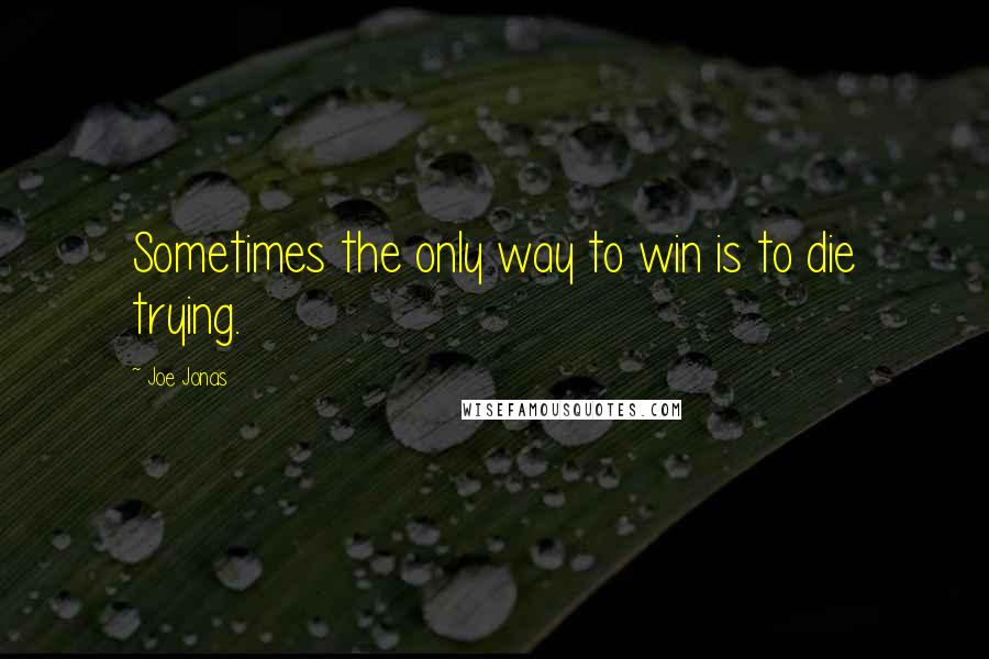 Joe Jonas Quotes: Sometimes the only way to win is to die trying.