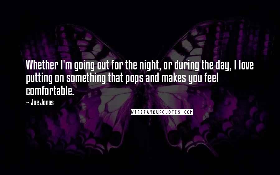 Joe Jonas Quotes: Whether I'm going out for the night, or during the day, I love putting on something that pops and makes you feel comfortable.