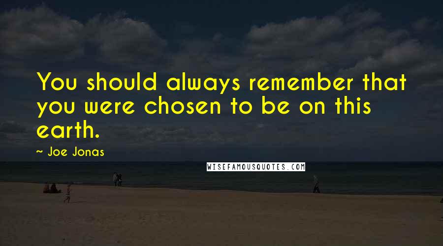 Joe Jonas Quotes: You should always remember that you were chosen to be on this earth.