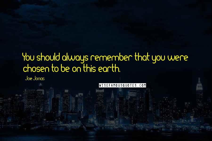 Joe Jonas Quotes: You should always remember that you were chosen to be on this earth.