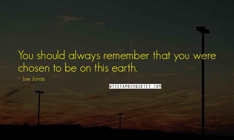 Joe Jonas Quotes: You should always remember that you were chosen to be on this earth.