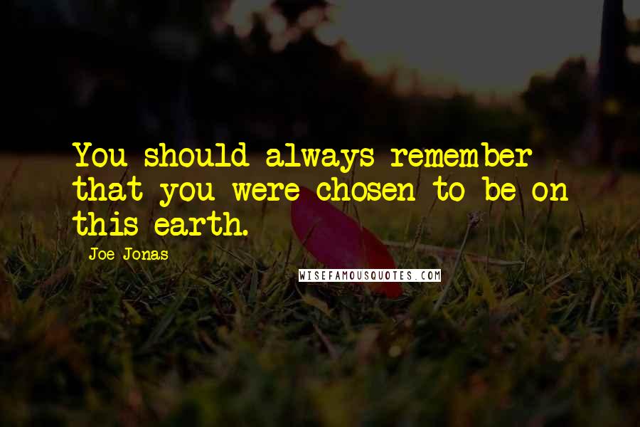 Joe Jonas Quotes: You should always remember that you were chosen to be on this earth.