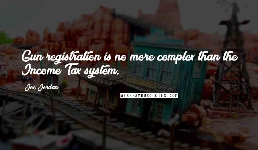 Joe Jordan Quotes: Gun registration is no more complex than the Income Tax system.