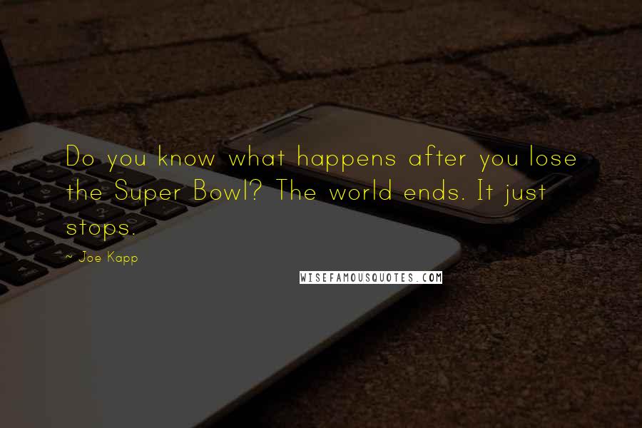 Joe Kapp Quotes: Do you know what happens after you lose the Super Bowl? The world ends. It just stops.