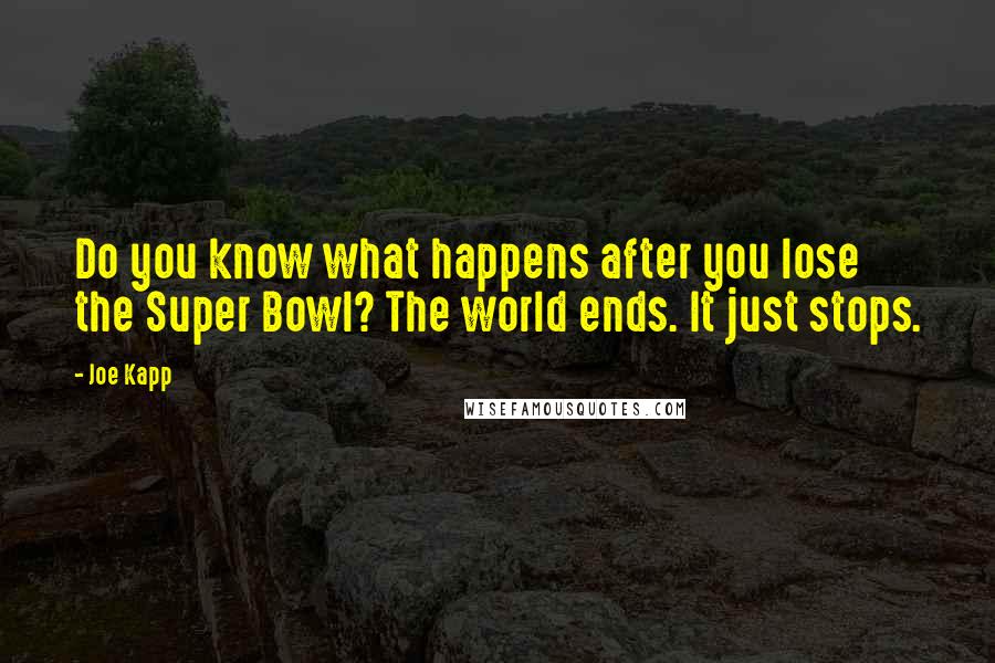 Joe Kapp Quotes: Do you know what happens after you lose the Super Bowl? The world ends. It just stops.
